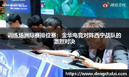 训练场洲际赛排位赛：金华电竞对阵西宁战队的激烈对决