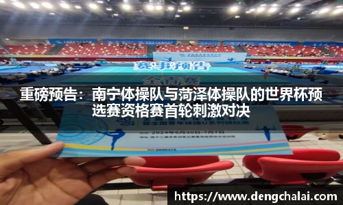 重磅预告：南宁体操队与菏泽体操队的世界杯预选赛资格赛首轮刺激对决