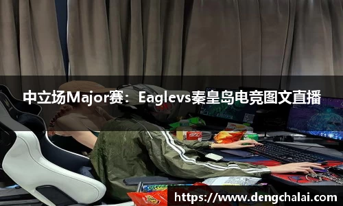 中立场Major赛：Eaglevs秦皇岛电竞图文直播