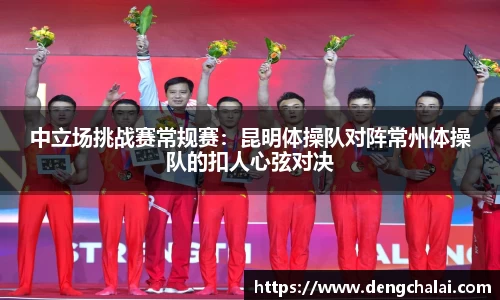 中立场挑战赛常规赛：昆明体操队对阵常州体操队的扣人心弦对决