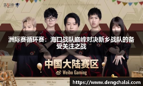 洲际赛循环赛：海口战队巅峰对决新乡战队的备受关注之战