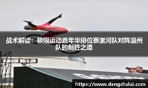 战术解读：极限运动嘉年华排位赛漯河队对阵温州队的制胜之道
