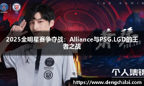 2025全明星赛争夺战：Alliance与PSG.LGD的王者之战