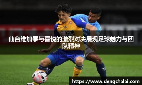 仙台维加泰与喜悦的激烈对决展现足球魅力与团队精神