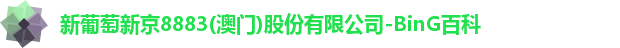 新葡萄新京8883(澳门)股份有限公司-BinG百科